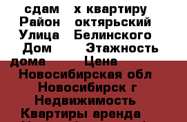 сдам 2-х квартиру › Район ­ октярьский › Улица ­ Белинского › Дом ­ 6 › Этажность дома ­ 10 › Цена ­ 20 000 - Новосибирская обл., Новосибирск г. Недвижимость » Квартиры аренда   . Новосибирская обл.,Новосибирск г.